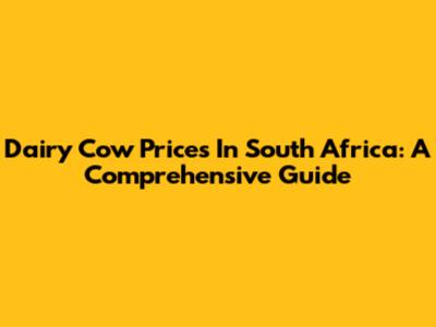Dairy Cow Prices In South Africa: A Comprehensive Guide