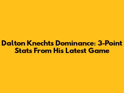 Dalton Knecht's Dominance: 3-Point Stats From His Latest Game
