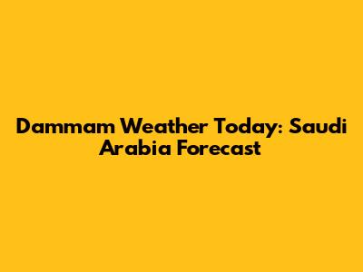 Dammam Weather Today: Saudi Arabia Forecast