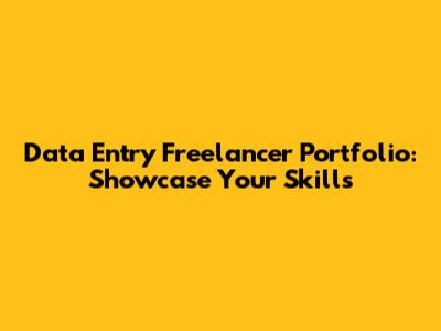 Data Entry Freelancer Portfolio: Showcase Your Skills
