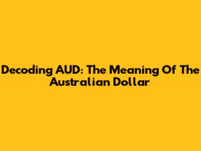 Decoding AUD: The Meaning Of The Australian Dollar
