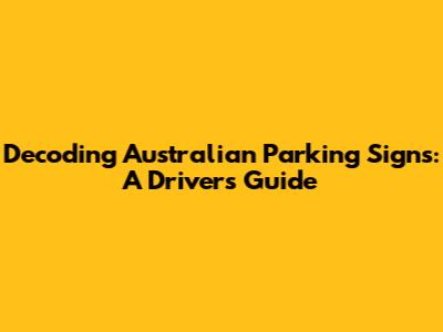 Decoding Australian Parking Signs: A Driver's Guide