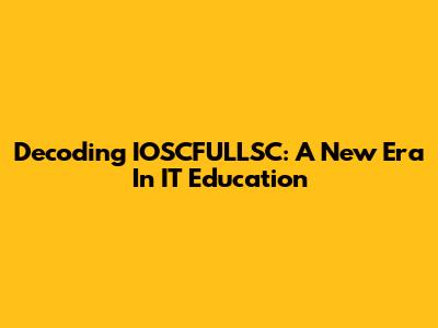 Decoding IOSCFULLSC: A New Era In IT Education