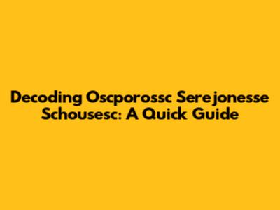 Decoding Oscporossc Serejonesse Schousesc: A Quick Guide