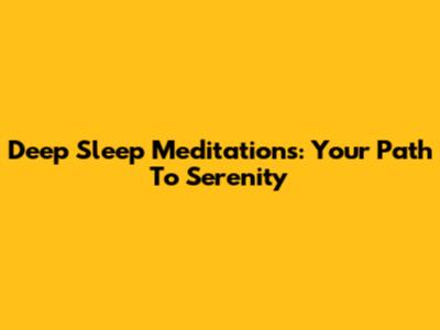 Deep Sleep Meditations: Your Path To Serenity