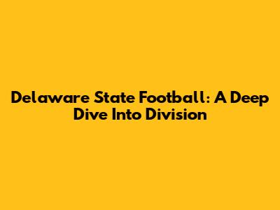 Delaware State Football: A Deep Dive Into Division