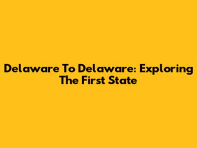 Delaware To Delaware: Exploring The First State