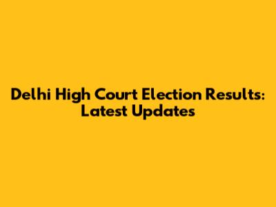 Delhi High Court Election Results: Latest Updates
