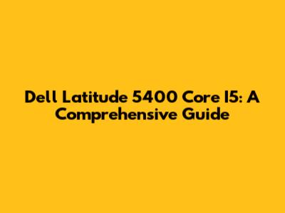 Dell Latitude 5400 Core I5: A Comprehensive Guide