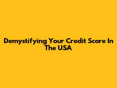 Demystifying Your Credit Score In The USA