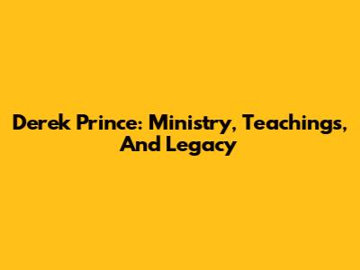 Derek Prince: Ministry, Teachings, And Legacy