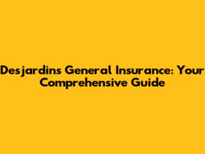 Desjardins General Insurance: Your Comprehensive Guide