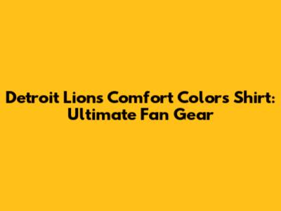 Detroit Lions Comfort Colors Shirt: Ultimate Fan Gear
