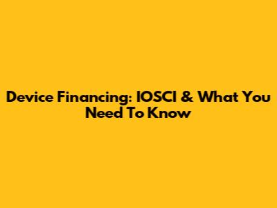 Device Financing: IOSCI & What You Need To Know