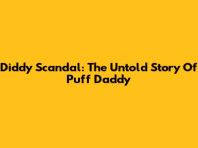 Diddy Scandal: The Untold Story Of Puff Daddy