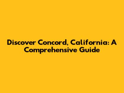 Discover Concord, California: A Comprehensive Guide