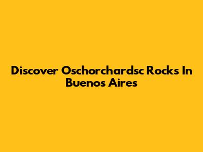 Discover Oschorchardsc Rocks In Buenos Aires