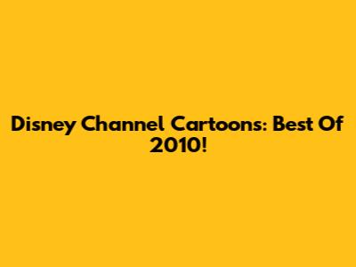 Disney Channel Cartoons: Best Of 2010!