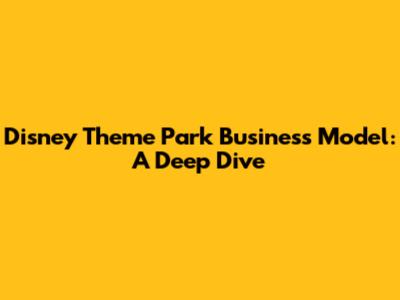 Disney Theme Park Business Model: A Deep Dive