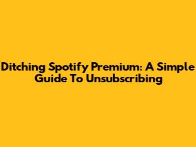 Ditching Spotify Premium: A Simple Guide To Unsubscribing