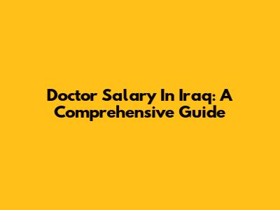 Doctor Salary In Iraq: A Comprehensive Guide