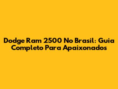 Dodge Ram 2500 No Brasil: Guia Completo Para Apaixonados