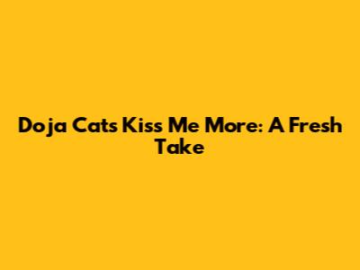 Doja Cat's "Kiss Me More": A Fresh Take