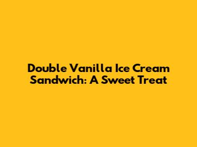 Double Vanilla Ice Cream Sandwich: A Sweet Treat