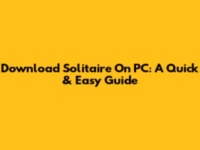 Download Solitaire On PC: A Quick & Easy Guide