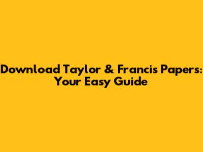 Download Taylor & Francis Papers: Your Easy Guide