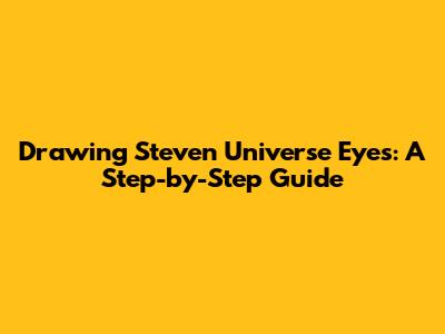 Drawing Steven Universe Eyes: A Step-by-Step Guide