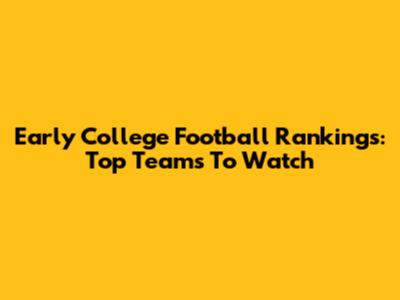 Early College Football Rankings: Top Teams To Watch