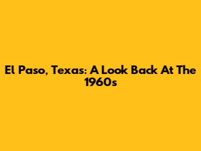 El Paso, Texas: A Look Back At The 1960s