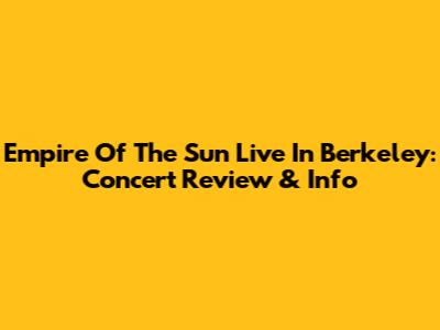 Empire Of The Sun Live In Berkeley: Concert Review & Info