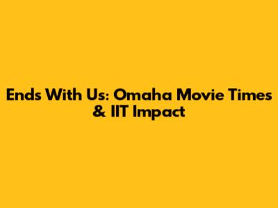 Ends With Us: Omaha Movie Times & IIT Impact