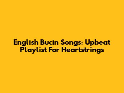 English 'Bucin' Songs: Upbeat Playlist For Heartstrings