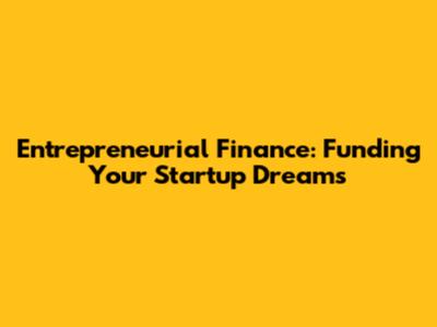 Entrepreneurial Finance: Funding Your Startup Dreams