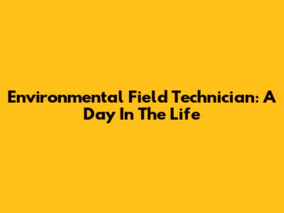 Environmental Field Technician: A Day In The Life