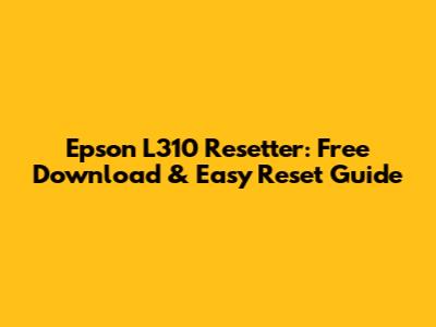 Epson L310 Resetter: Free Download & Easy Reset Guide