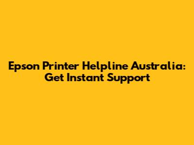 Epson Printer Helpline Australia: Get Instant Support