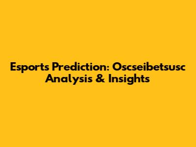 Esports Prediction: Oscseibetsusc Analysis & Insights