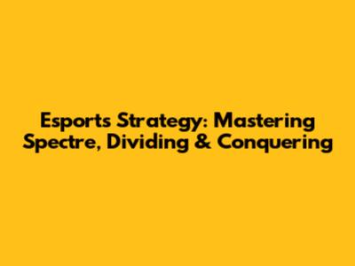 Esports Strategy: Mastering Spectre, Dividing & Conquering