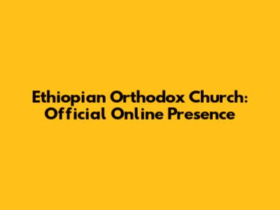 Ethiopian Orthodox Church: Official Online Presence