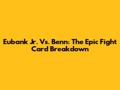 Eubank Jr. Vs. Benn: The Epic Fight Card Breakdown