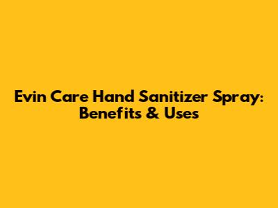 Evin Care Hand Sanitizer Spray: Benefits & Uses