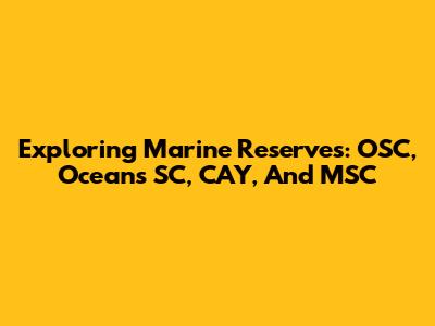 Exploring Marine Reserves: OSC, Oceans SC, CAY, And MSC