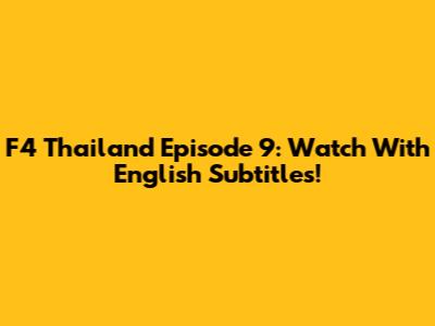 F4 Thailand Episode 9: Watch With English Subtitles!