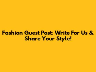 Fashion Guest Post: Write For Us & Share Your Style!