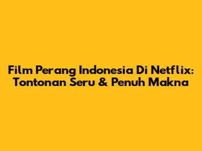 Film Perang Indonesia Di Netflix: Tontonan Seru & Penuh Makna
