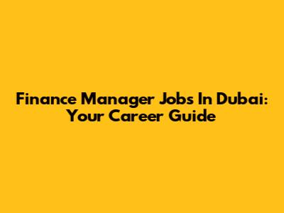 Finance Manager Jobs In Dubai: Your Career Guide